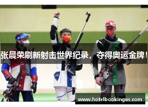 张晨荣刷新射击世界纪录，夺得奥运金牌！