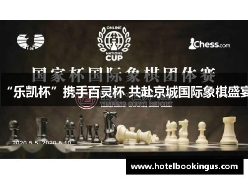 “乐凯杯”携手百灵杯 共赴京城国际象棋盛宴