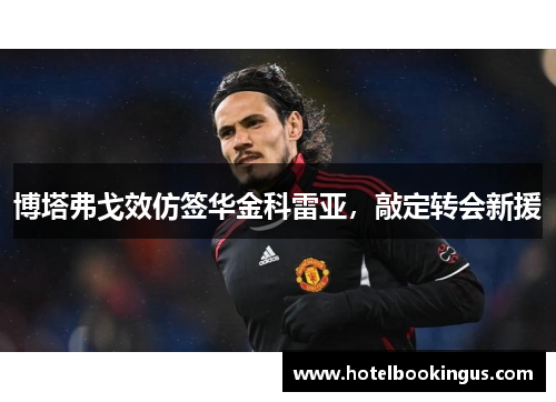 博塔弗戈效仿签华金科雷亚，敲定转会新援